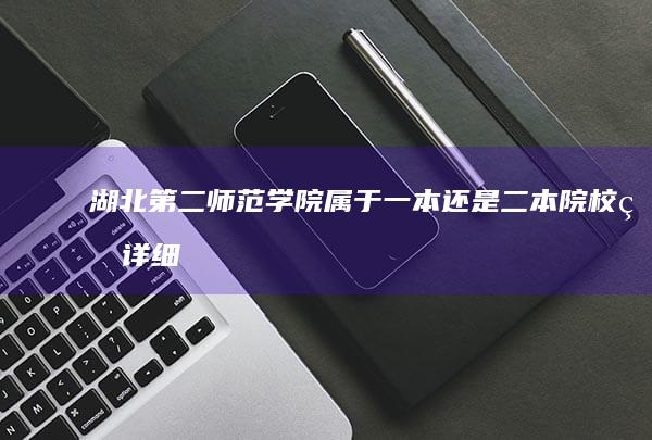 湖北第二师范学院：属于一本还是二本院校的详细解析