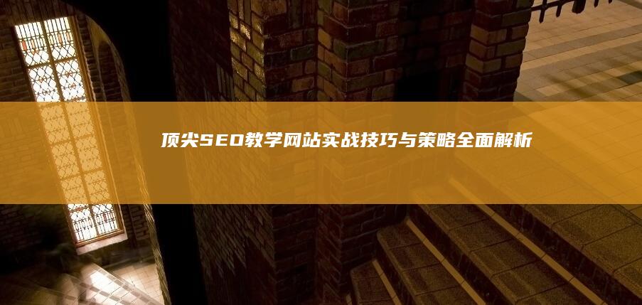 顶尖SEO教学网站：实战技巧与策略全面解析