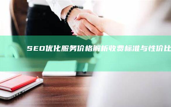 SEO优化服务价格解析：收费标准与性价比分析