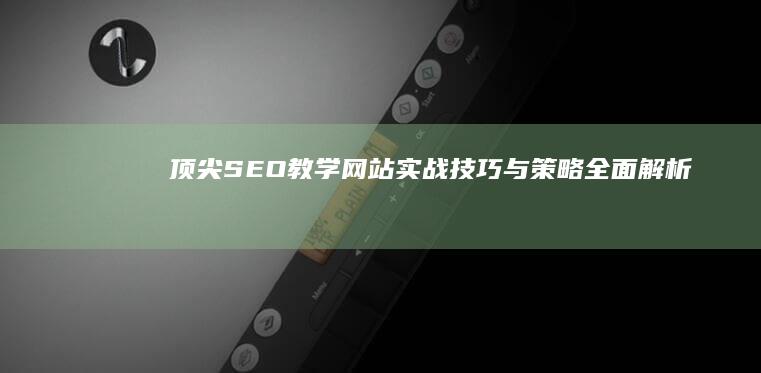 顶尖SEO教学网站：实战技巧与策略全面解析